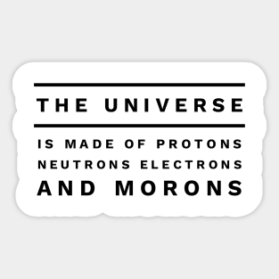 the universe is made of protons neutrons electrons and morons Sticker